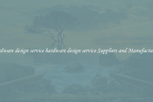 hardware design service hardware design service Suppliers and Manufacturers