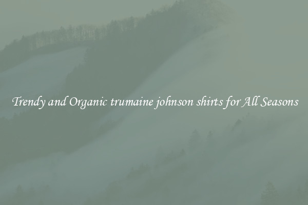 Trendy and Organic trumaine johnson shirts for All Seasons