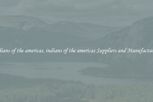 indians of the americas, indians of the americas Suppliers and Manufacturers