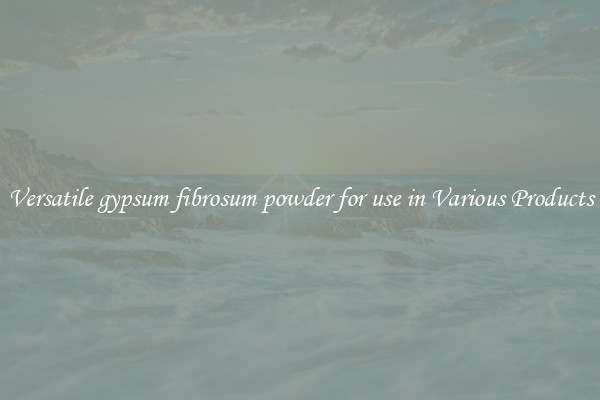Versatile gypsum fibrosum powder for use in Various Products