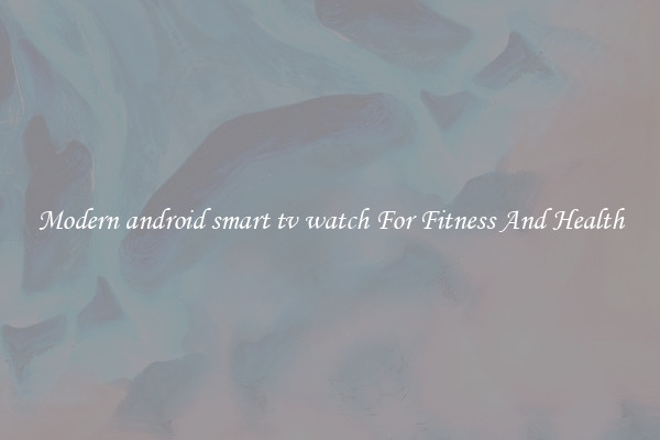 Modern android smart tv watch For Fitness And Health