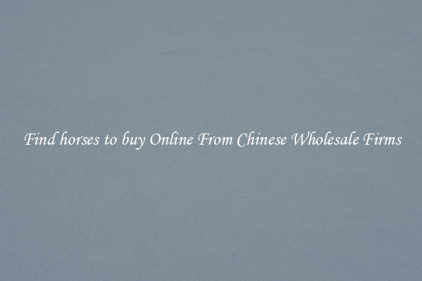Find horses to buy Online From Chinese Wholesale Firms
