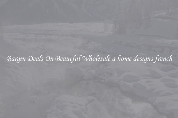 Bargin Deals On Beautful Wholesale a home designs french