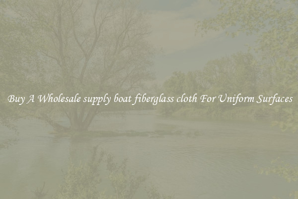 Buy A Wholesale supply boat fiberglass cloth For Uniform Surfaces