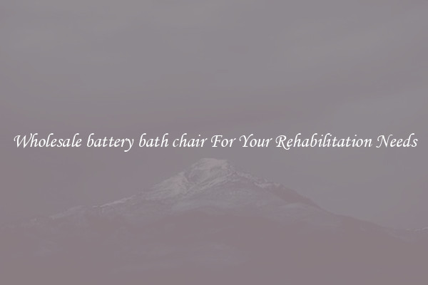 Wholesale battery bath chair For Your Rehabilitation Needs