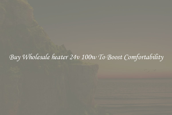 Buy Wholesale heater 24v 100w To Boost Comfortability