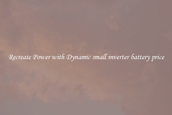 Recreate Power with Dynamic small inverter battery price