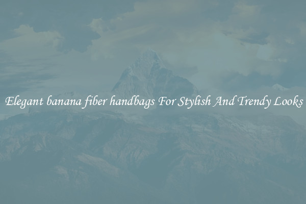 Elegant banana fiber handbags For Stylish And Trendy Looks