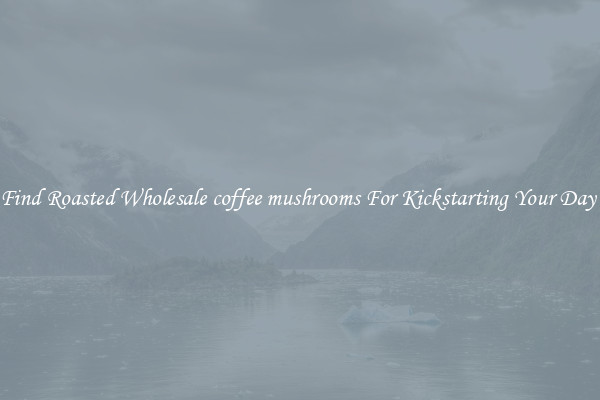 Find Roasted Wholesale coffee mushrooms For Kickstarting Your Day 