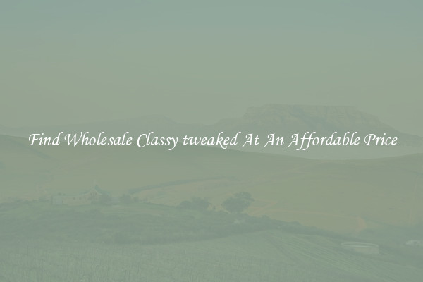 Find Wholesale Classy tweaked At An Affordable Price