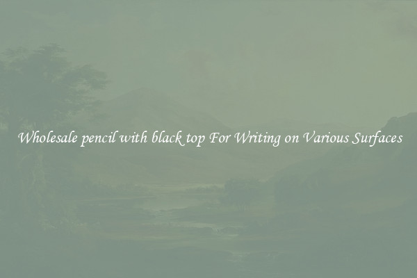 Wholesale pencil with black top For Writing on Various Surfaces