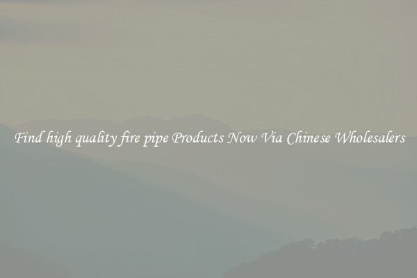 Find high quality fire pipe Products Now Via Chinese Wholesalers