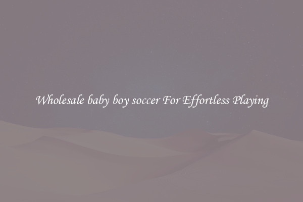 Wholesale baby boy soccer For Effortless Playing