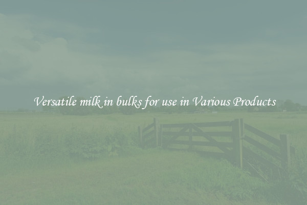 Versatile milk in bulks for use in Various Products