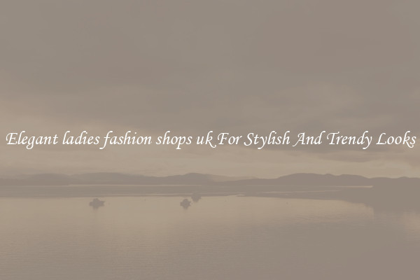 Elegant ladies fashion shops uk For Stylish And Trendy Looks