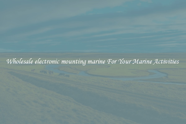 Wholesale electronic mounting marine For Your Marine Activities 