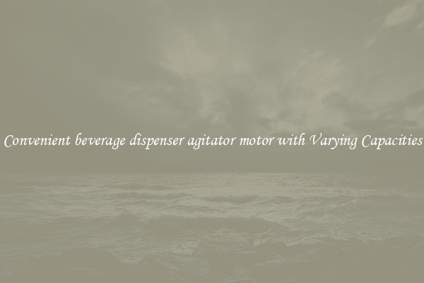 Convenient beverage dispenser agitator motor with Varying Capacities