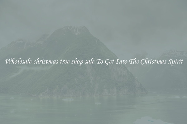 Wholesale christmas tree shop sale To Get Into The Christmas Spirit