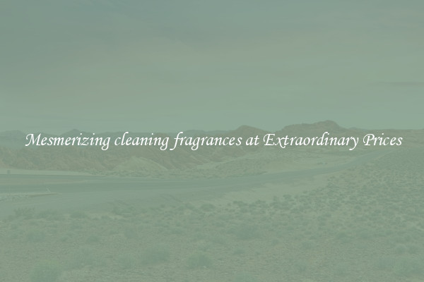 Mesmerizing cleaning fragrances at Extraordinary Prices