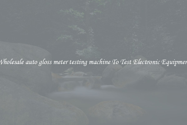 Wholesale auto gloss meter testing machine To Test Electronic Equipment