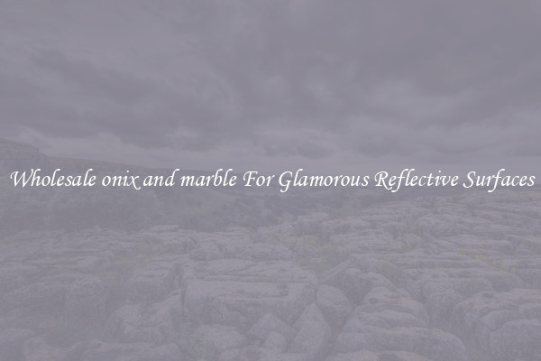 Wholesale onix and marble For Glamorous Reflective Surfaces