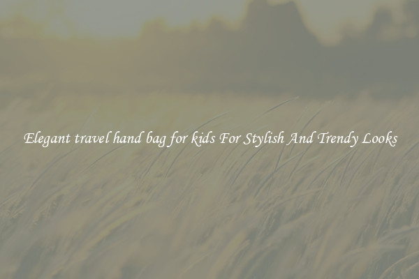Elegant travel hand bag for kids For Stylish And Trendy Looks