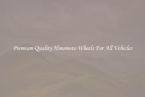 Premium-Quality Hinomoto Wheels For All Vehicles
