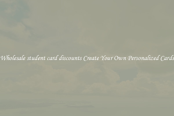 Wholesale student card discounts Create Your Own Personalized Cards