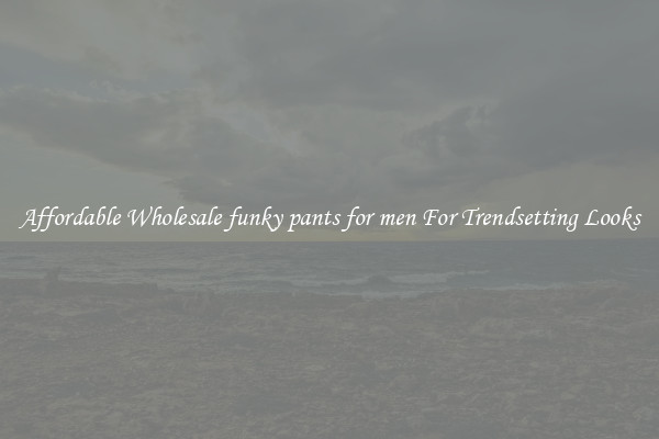 Affordable Wholesale funky pants for men For Trendsetting Looks