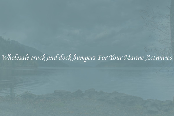 Wholesale truck and dock bumpers For Your Marine Activities 