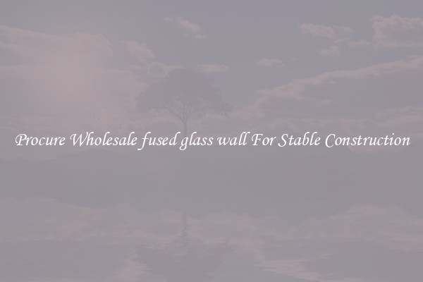 Procure Wholesale fused glass wall For Stable Construction