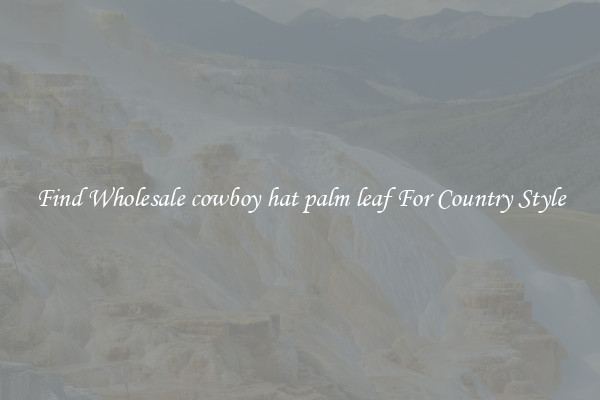 Find Wholesale cowboy hat palm leaf For Country Style