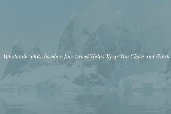 Wholesale white bamboo face towel Helps Keep You Clean and Fresh