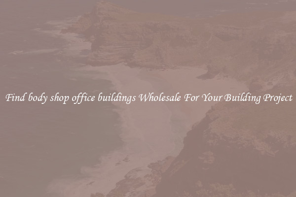 Find body shop office buildings Wholesale For Your Building Project