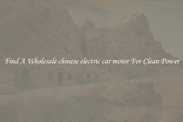 Find A Wholesale chinese electric car motor For Clean Power