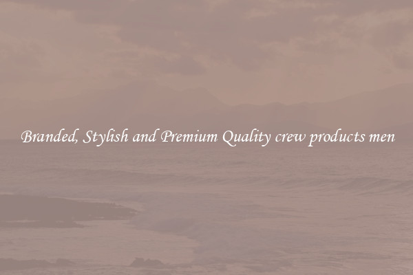 Branded, Stylish and Premium Quality crew products men