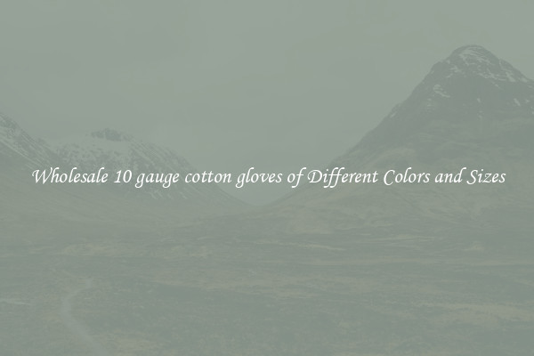 Wholesale 10 gauge cotton gloves of Different Colors and Sizes
