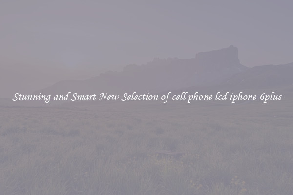 Stunning and Smart New Selection of cell phone lcd iphone 6plus