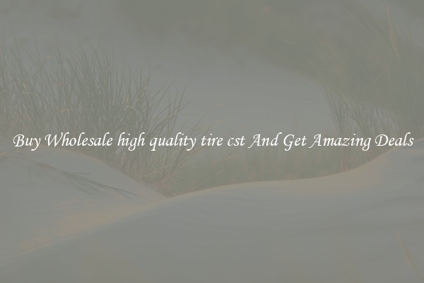 Buy Wholesale high quality tire cst And Get Amazing Deals