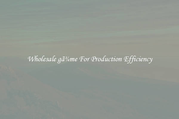 Wholesale gã¼me For Production Efficiency