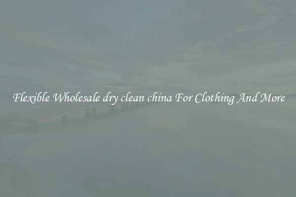 Flexible Wholesale dry clean china For Clothing And More